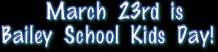     March 23rd is 
Bailey School Kids Day!